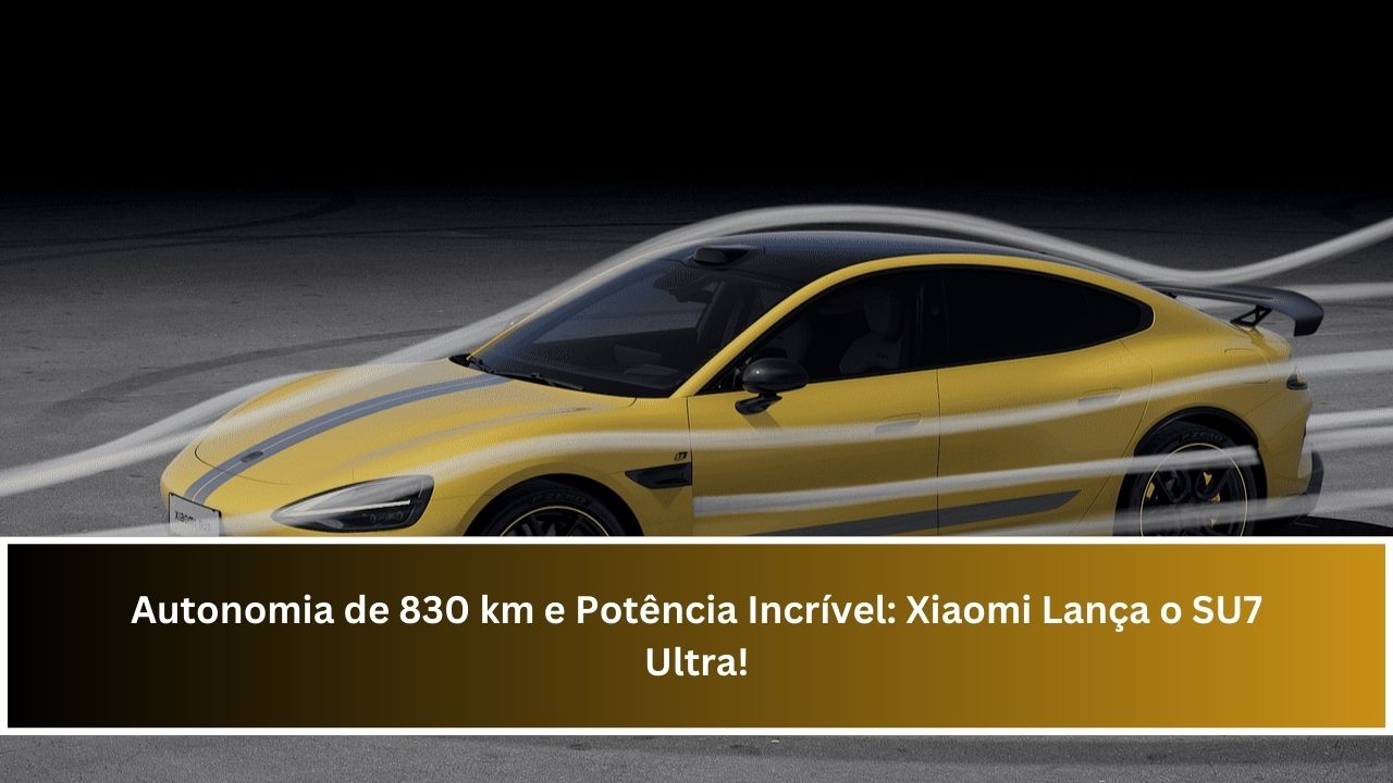 Autonomia de 830 km e Potência Incrível: Xiaomi Lança o SU7 Ultra!