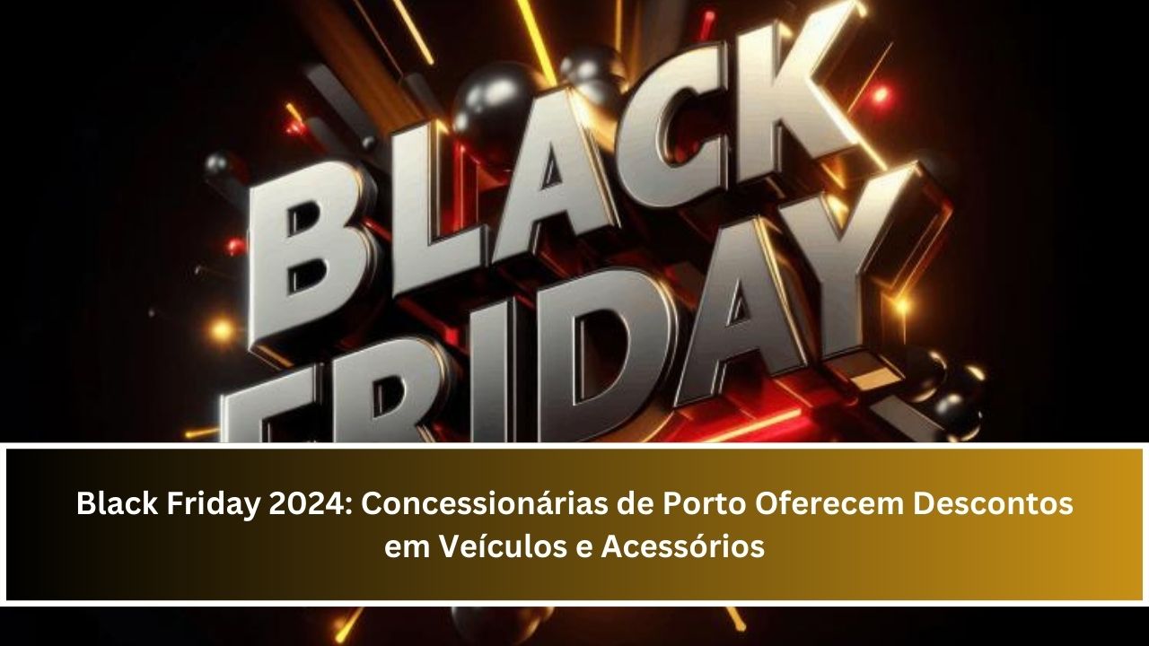 Black Friday 2024: Concessionárias de Porto Oferecem Descontos em Veículos e Acessórios