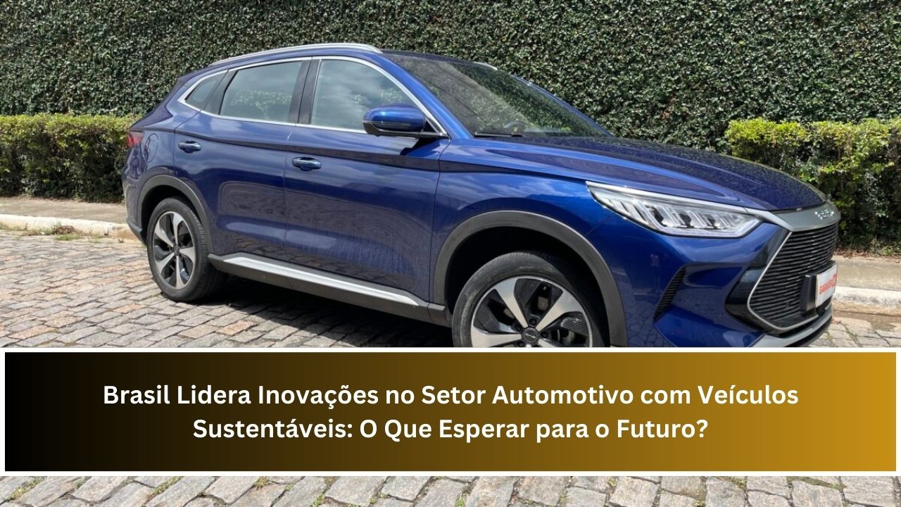 Brasil Lidera Inovações no Setor Automotivo com Veículos Sustentáveis: O Que Esperar para o Futuro?