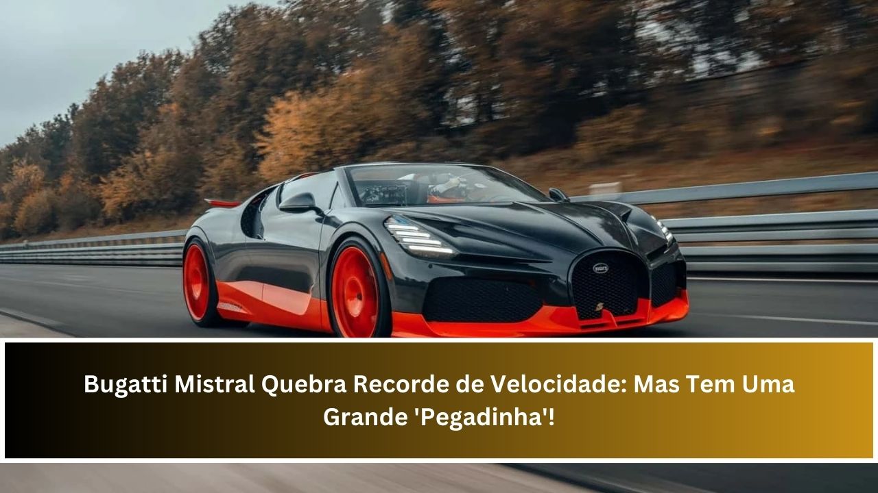 Bugatti Mistral Quebra Recorde de Velocidade: Mas Tem Uma Grande 'Pegadinha'!