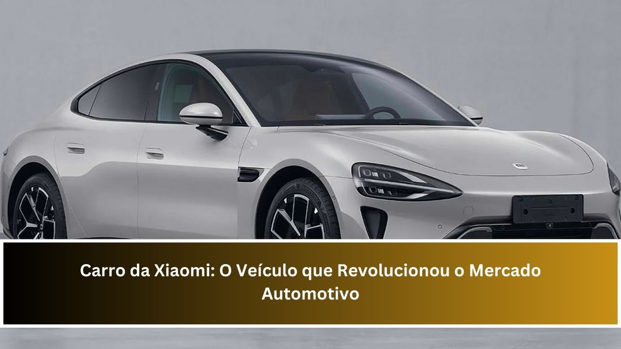 Carro da Xiaomi: O Veículo que Revolucionou o Mercado Automotivo