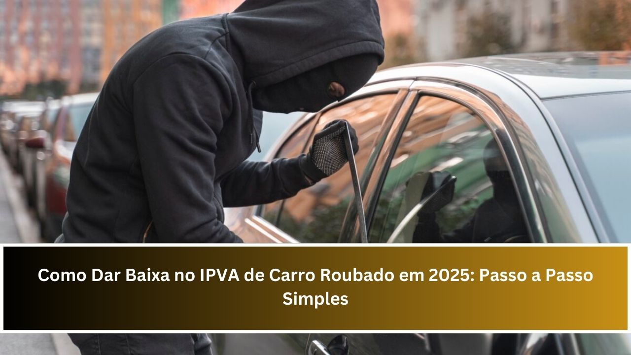 Como Dar Baixa no IPVA de Carro Roubado em 2025: Passo a Passo Simples