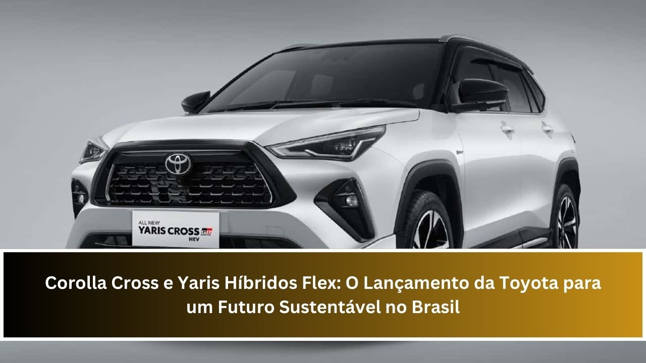 Corolla Cross e Yaris Híbridos Flex: O Lançamento da Toyota para um Futuro Sustentável no Brasil