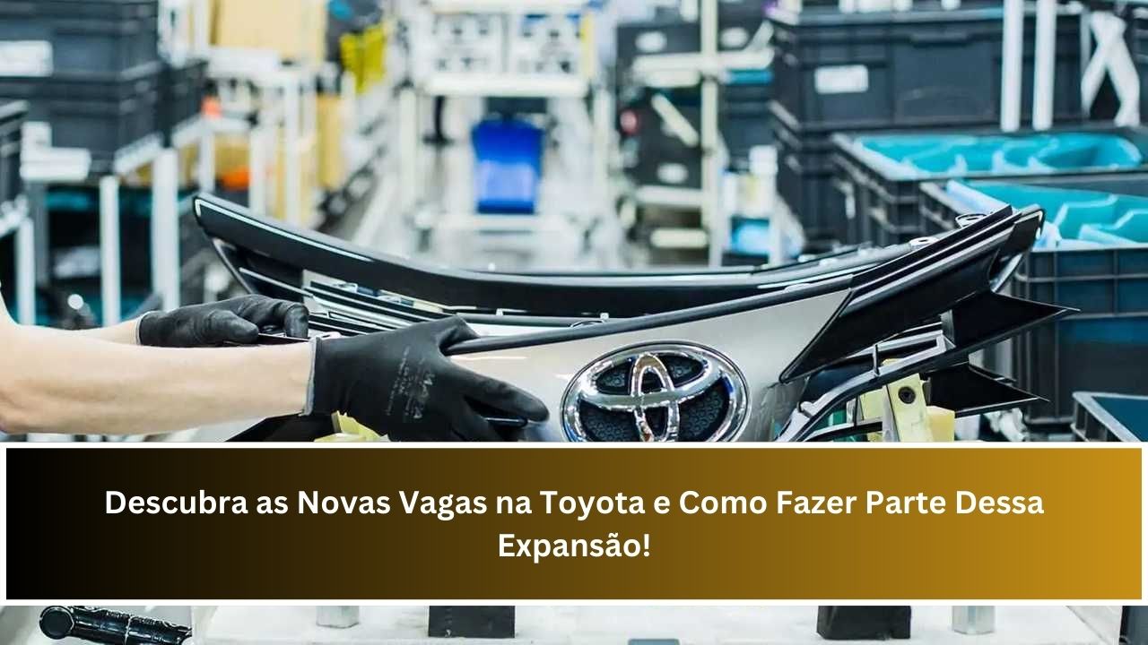 Descubra as Novas Vagas na Toyota e Como Fazer Parte Dessa Expansão!