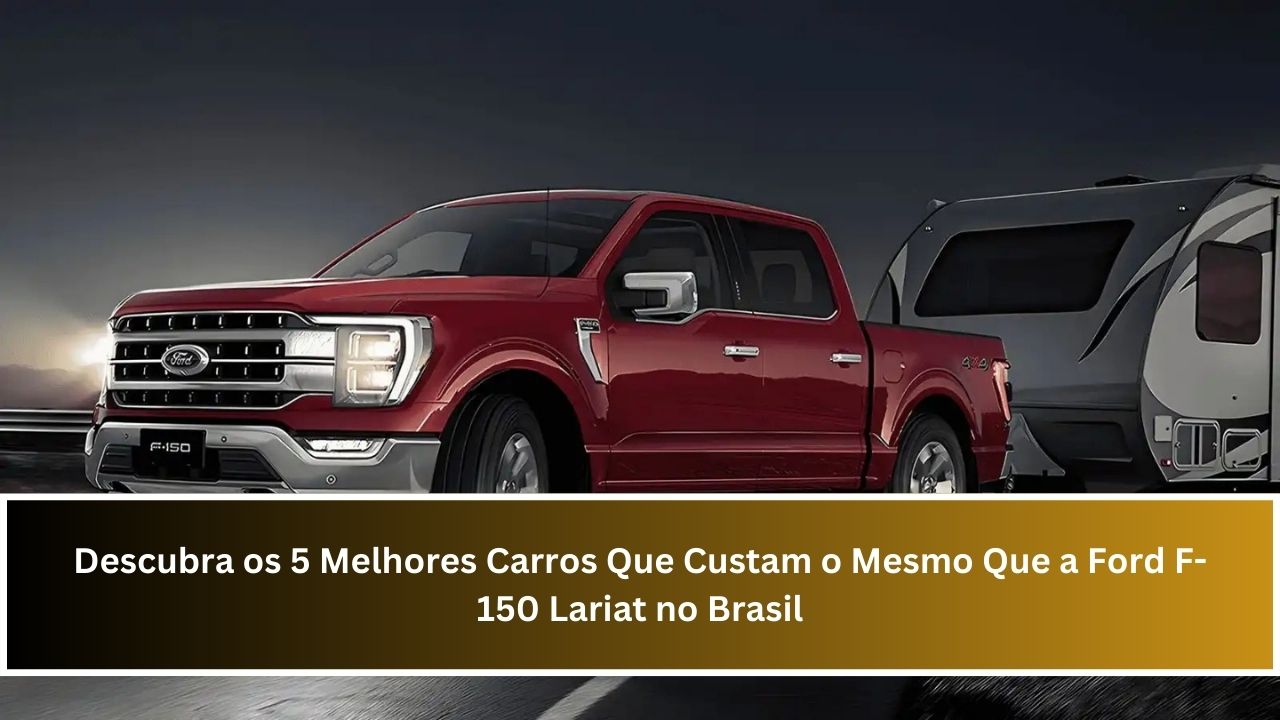 Descubra os 5 Melhores Carros Que Custam o Mesmo Que a Ford F-150 Lariat no Brasil