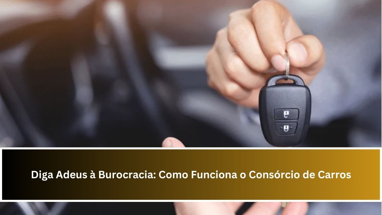 Diga Adeus à Burocracia: Como Funciona o Consórcio de Carros