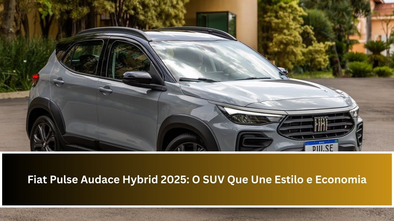 Fiat Pulse Audace Hybrid 2025: O SUV Que Une Estilo e Economia