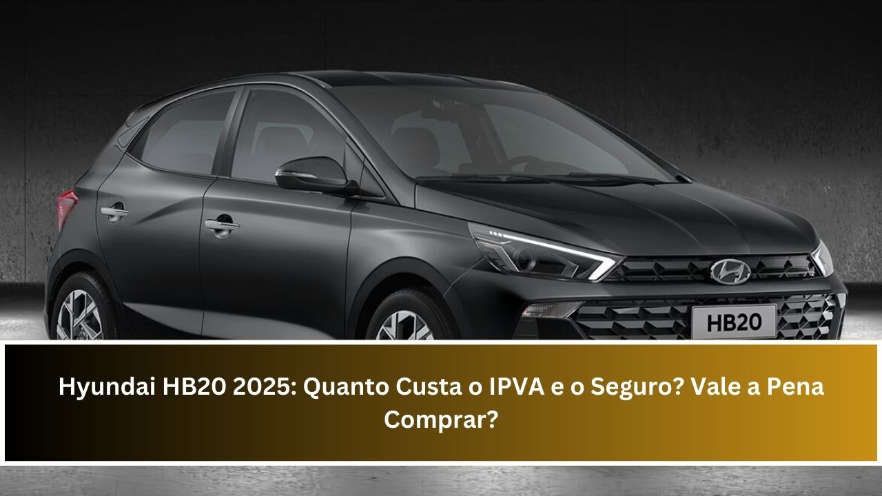 Hyundai HB20 2025: Quanto Custa o IPVA e o Seguro? Vale a Pena Comprar?