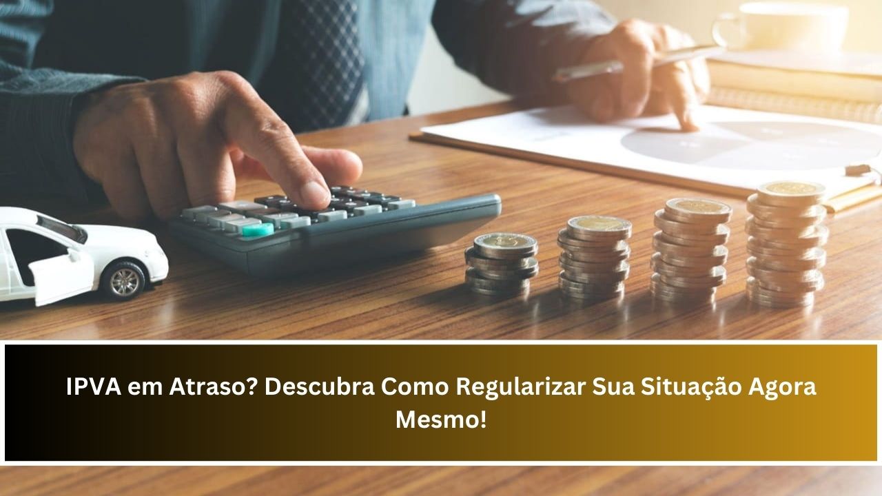 IPVA em Atraso? Descubra Como Regularizar Sua Situação Agora Mesmo!