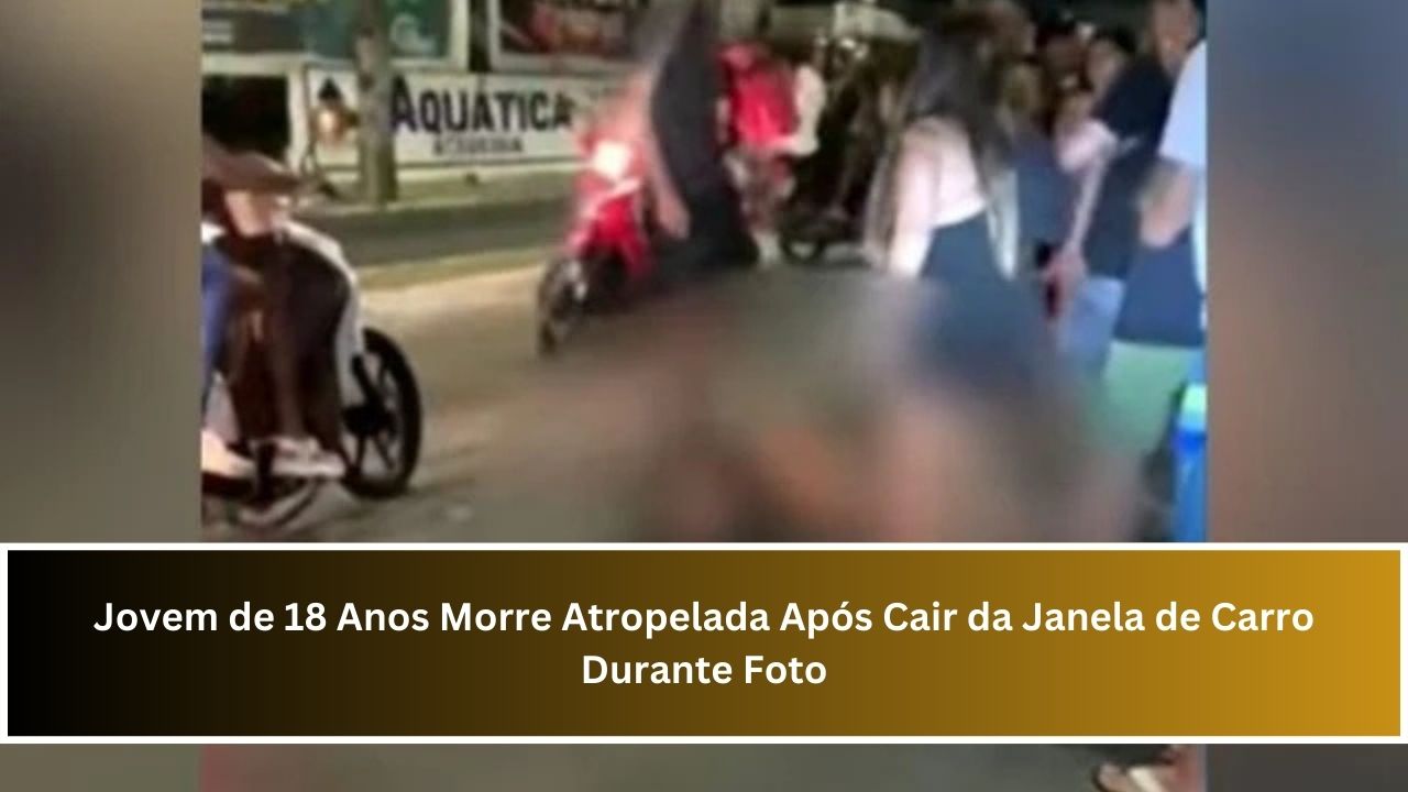 Jovem de 18 Anos Morre Atropelada Após Cair da Janela de Carro Durante Foto