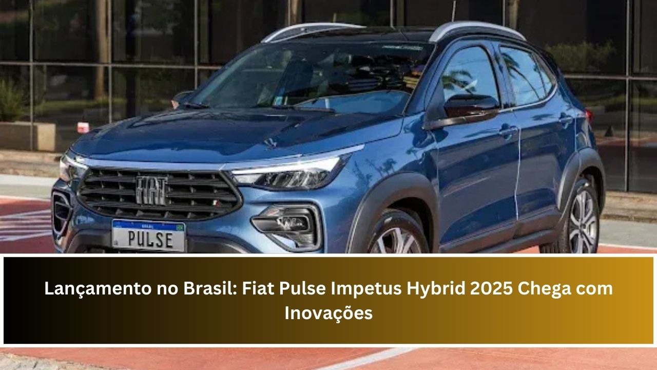 Lançamento no Brasil: Fiat Pulse Impetus Hybrid 2025 Chega com Inovações