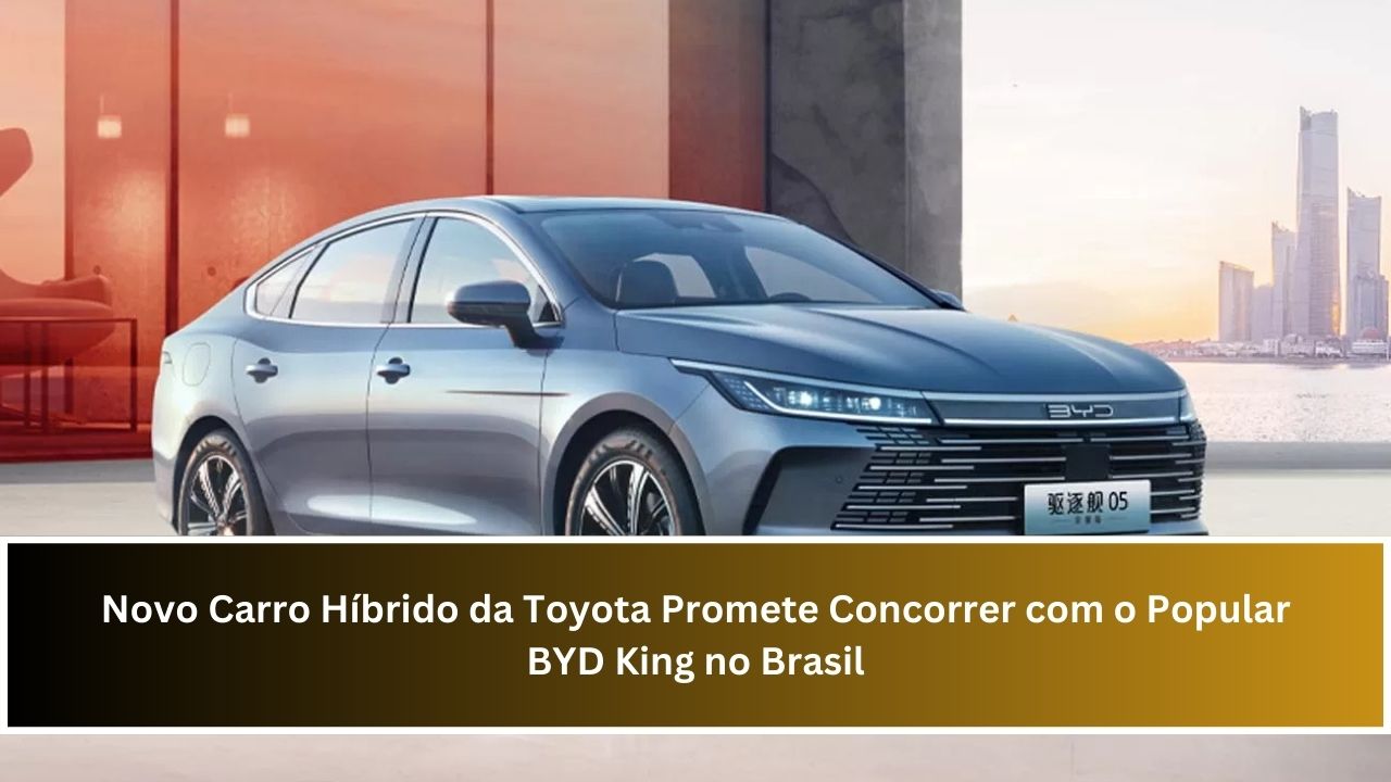 Novo Carro Híbrido da Toyota Promete Concorrer com o Popular BYD King no Brasil