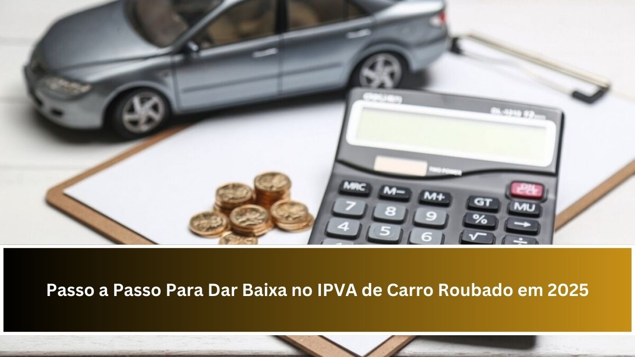 Passo a Passo Para Dar Baixa no IPVA de Carro Roubado em 2025