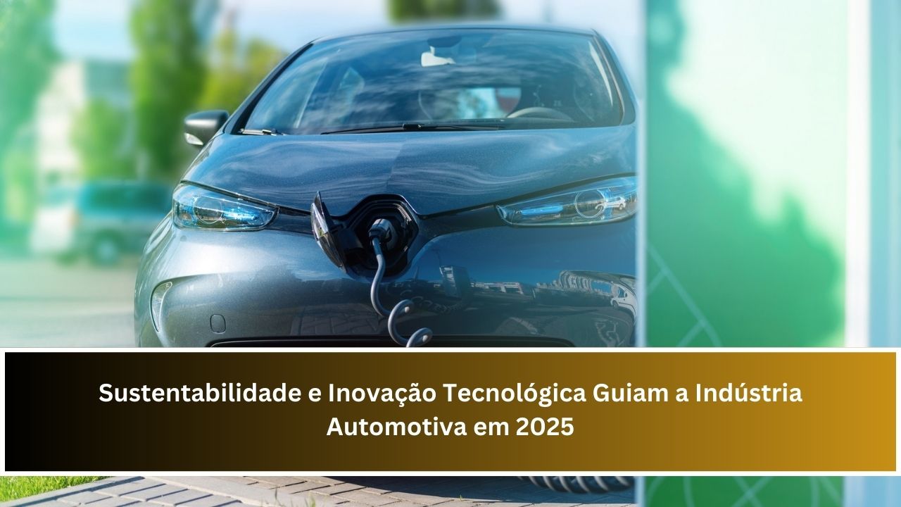 Sustentabilidade e Inovação Tecnológica Guiam a Indústria Automotiva em 2025