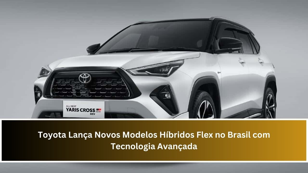 Toyota Lança Novos Modelos Híbridos Flex no Brasil com Tecnologia Avançada