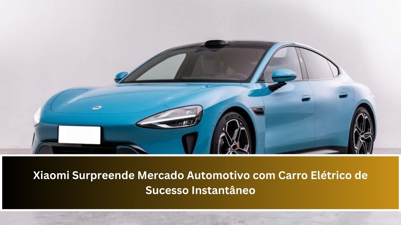 Xiaomi Surpreende Mercado Automotivo com Carro Elétrico de Sucesso Instantâneo